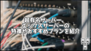 【2023年版】エックスサーバーの特徴やおすすめプラン、評判を解説!