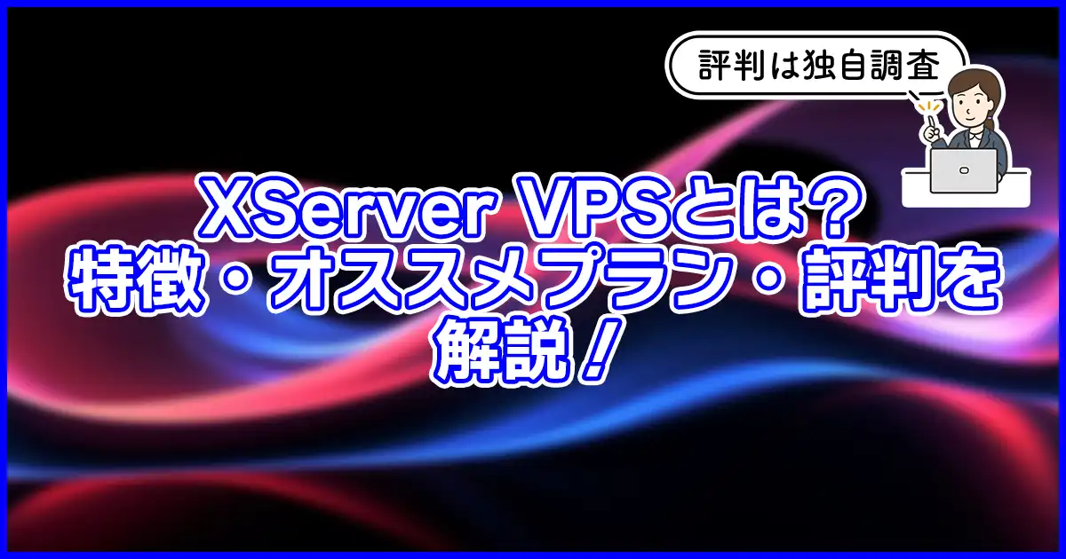 【2024初心者向け】XServer VPSとは？独自調査した評判やおすすめプランも解説