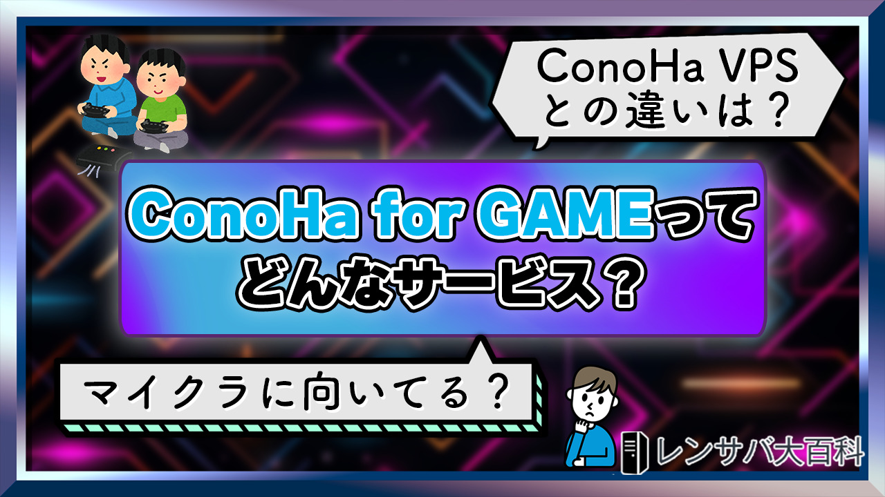【初心者向け】ConoHa for GAMEとは？特徴やオススメプラン、評判を解説