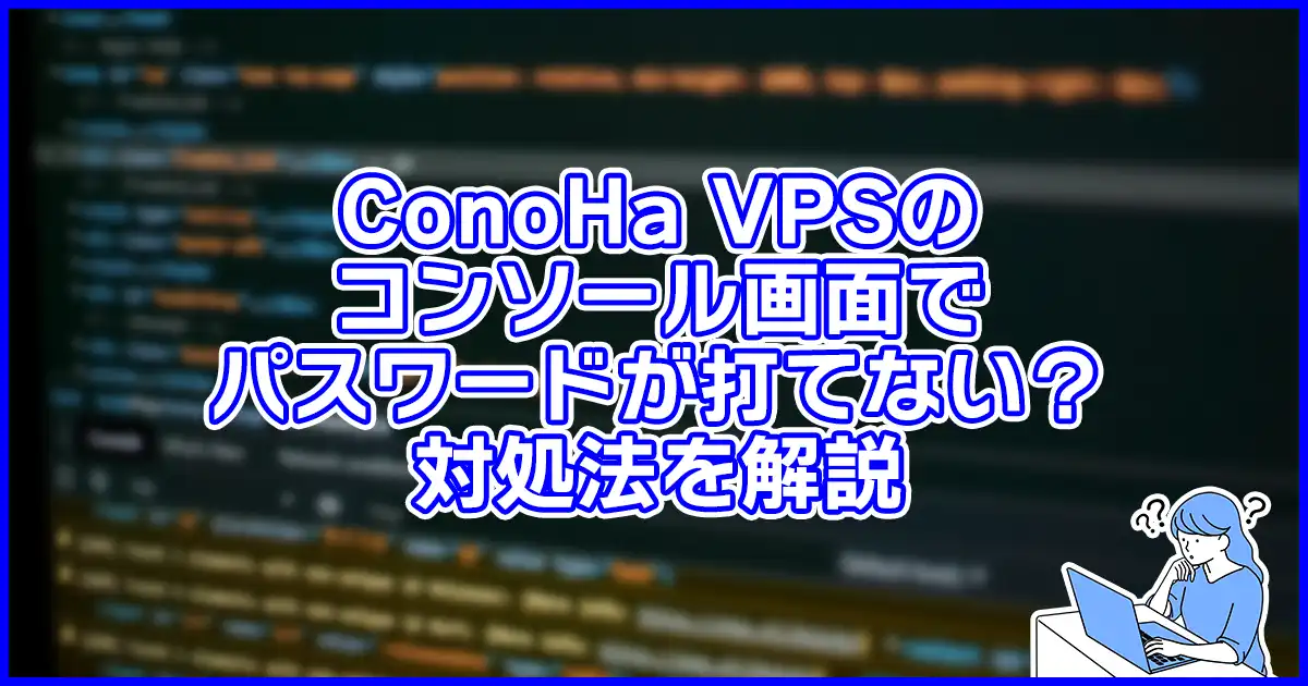【分かりにくいよね】ConoHa VPSのコンソールでパスワードが打てない？対処法を解説