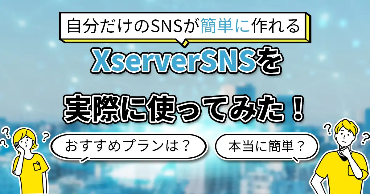 【使ってみた】Xserver SNSとは？概要やおすすめプラン、使い方を徹底解説